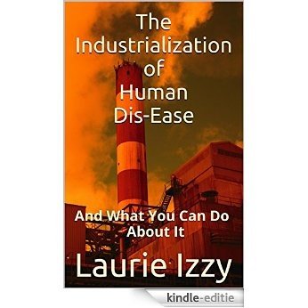The Industrialization of Human Dis-Ease: And What You Can Do About It (English Edition) [Kindle-editie]