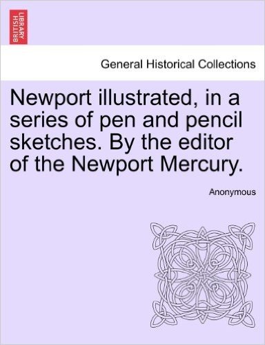 Newport Illustrated, in a Series of Pen and Pencil Sketches. by the Editor of the Newport Mercury.