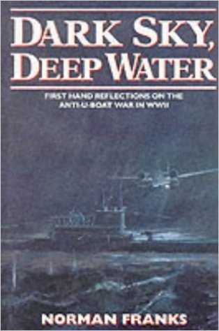 Dark Sky, Deep Water: First Hand Reflections on the Anti-U-Boat War in Europe in WWII