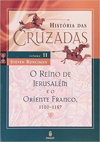 Historia Das Cruzadas - O Reino De Jerusalem E O Oriente Franco