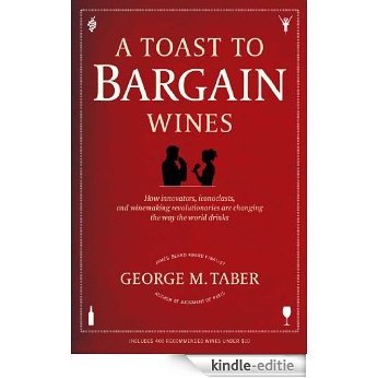 A Toast to Bargain Wines: How Innovators, Iconoclasts, and Winemaking Revolutionaries Are Changing the Way the World Drinks (English Edition) [Kindle-editie]