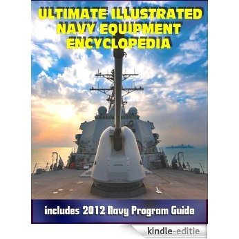 2012 Ultimate Illustrated Navy Equipment Encyclopedia: Aircraft, Ships, Weapons, Programs, and Systems - Fighter Jets, Aircraft Carriers, Submarines, Surface ... Navy Program Guides (English Edition) [Kindle-editie]