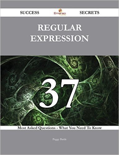 Regular expression 37 Success Secrets - 37 Most Asked Questions On Regular expression - What You Need To Know