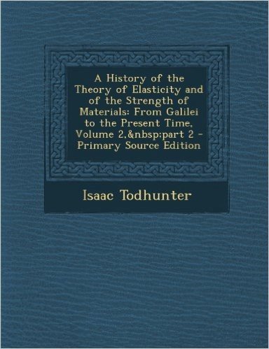 A History of the Theory of Elasticity and of the Strength of Materials: From Galilei to the Present Time, Volume 2, Part 2 - Primary Source Edition