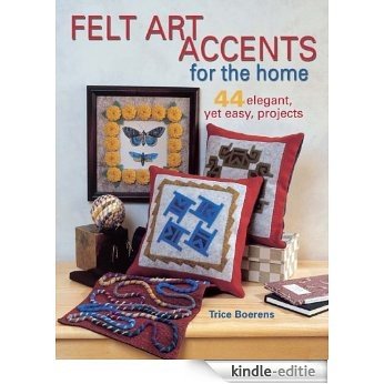Felt Art Accents for the Home: 44 Elegant, Yet Easy, Projects [Kindle-editie]