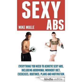 Sexy Abs: Everything you need to achieve sexy abs, including abdominal workout diet, exercises, routines, plans and motivation (English Edition) [Kindle-editie]