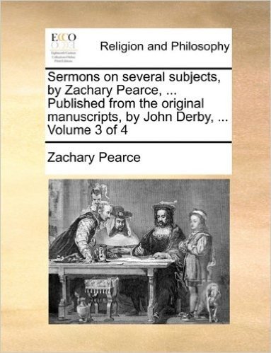 Sermons on Several Subjects, by Zachary Pearce, ... Published from the Original Manuscripts, by John Derby, ... Volume 3 of 4