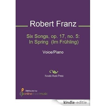 Six Songs, op. 17, no. 5: In Spring  (Im Frühling) [Kindle-editie]