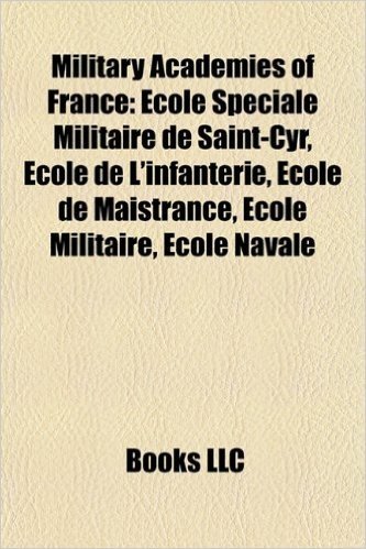 Military Academies of France: Cole Spciale Militaire de Saint-Cyr, Cole de L'Infanterie, Cole de Maistrance, Cole Militaire, Cole Navale