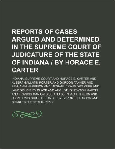 Reports of Cases Argued and Determined in the Supreme Court of Judicature of the State of Indiana by Horace E. Carter (Volume 94)