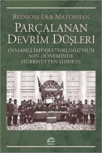 Parçalanan Devrim Düşleri: Osmanlı İmparatorluğu’nun Son DönemindeHürriyetten Şiddete