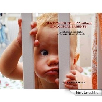 SENTENCED TO LIFE without BIOLOGICAL PARENTS: Continuing the Fight of Senator Nancy Schaefer (Raymond Sturgis Speaks Book 2) (English Edition) [Kindle-editie]