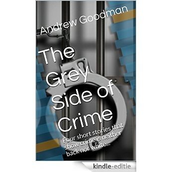 The Grey Side of Crime: Four short stories that show crime is neither back nor white... (English Edition) [Kindle-editie]