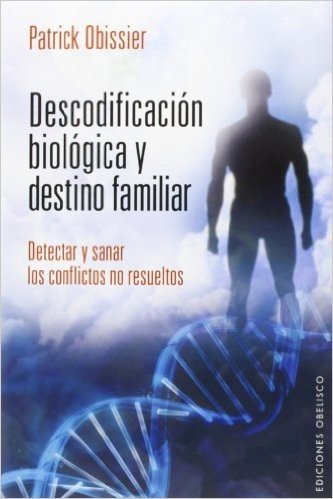 Descodificacion Biologica y Destino Familiar: Detectar y Sanar los Conflictos No Resueltos = Decoding and Biological Family Destination