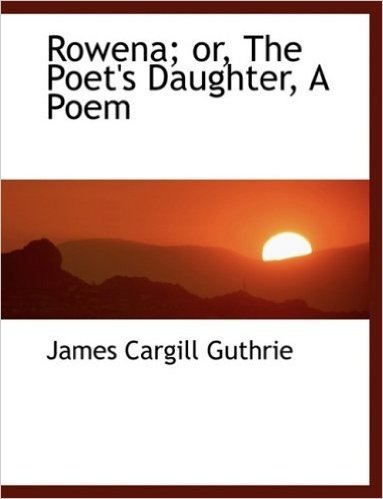 Rowena; Or, the Poet's Daughter, a Poem