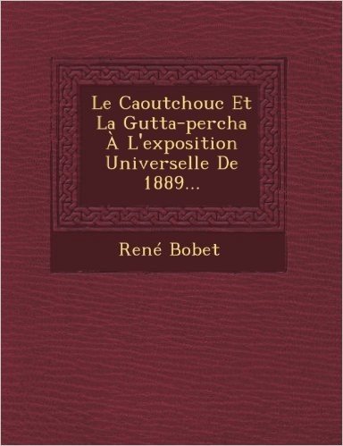 Le Caoutchouc Et La Gutta-Percha A L'Exposition Universelle de 1889... baixar