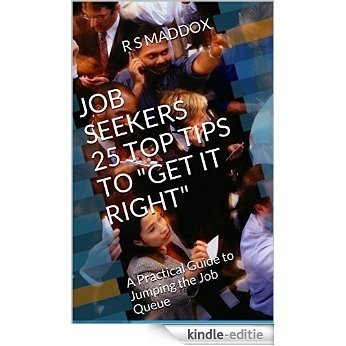 JOB SEEKERS 25 TOP TIPS TO "GET IT RIGHT": A Practical Guide to Jumping the Job Queue (English Edition) [Kindle-editie]