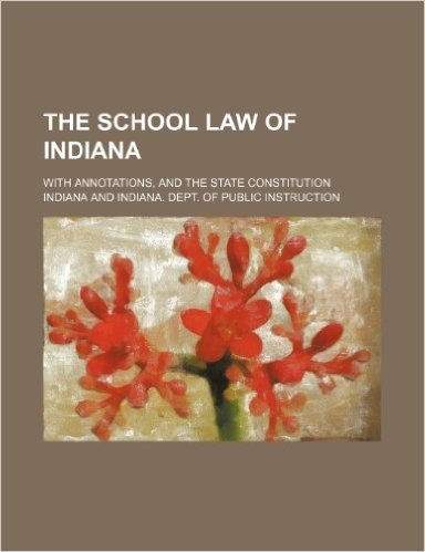 The School Law of Indiana; With Annotations, and the State Constitution