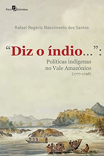 "Diz o índio...": Políticas Indígenas no Vale Amazônico (1777-1798)