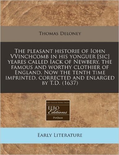 The Pleasant Historie of Iohn Vvinchcomb in His Yonguer [Sic] Yeares Called Iack of Newbery, the Famous and Worthy Clothier of England. Now the Tenth