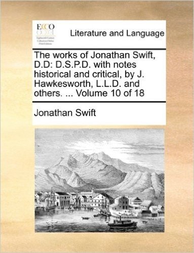 The Works of Jonathan Swift, D.D: D.S.P.D. with Notes Historical and Critical, by J. Hawkesworth, L.L.D. and Others. ... Volume 10 of 18