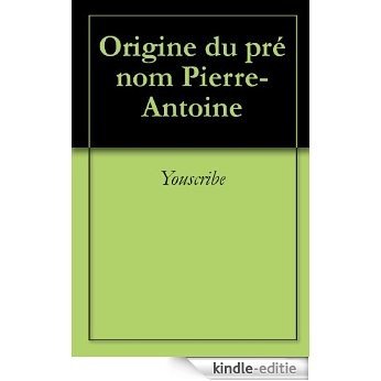 Origine du prénom Pierre-Antoine (Oeuvres courtes) [Kindle-editie]