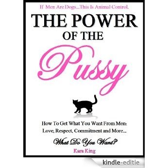The Power of the Pussy - How to Get What You Want From Men: Love, Respect, Commitment and More!: Dating and Relationship Advice for Women (English Edition) [Kindle-editie]
