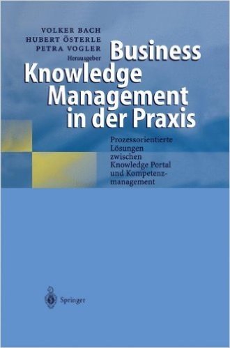 Business Knowledge Management in Der Praxis: Prozessorientierte Losungen Zwischen Knowledge Portal Und Kompetenzmanagement