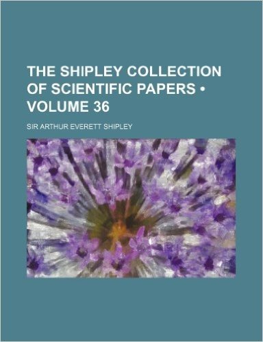 The Shipley Collection of Scientific Papers (Volume 36 )