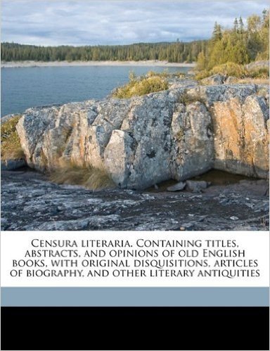Censura Literaria. Containing Titles, Abstracts, and Opinions of Old English Books, with Original Disquisitions, Articles of Biography, and Other Lite