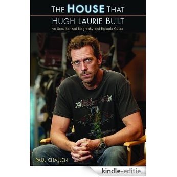 The House That Hugh Laurie Built: An Unauthorized Biography and Episode Guide [Kindle-editie]