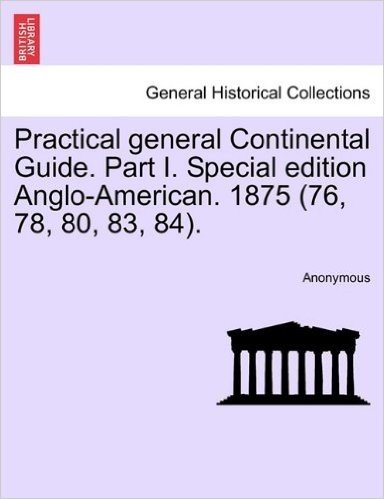 Practical General Continental Guide. Part I. Special Edition Anglo-American. 1875 (76, 78, 80, 83, 84).