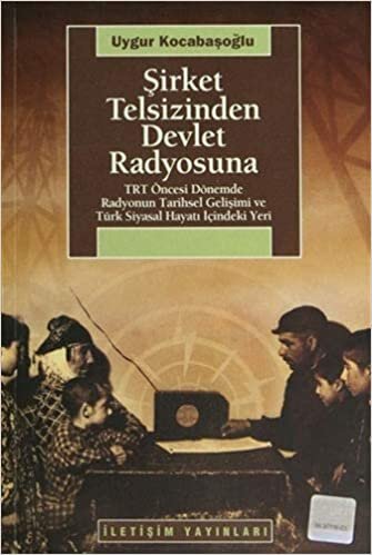 indir Şirket Telsizinden Devlet Radyosuna: TRT Öncesi Dönemde Radyonun Tarihsel Gelişimi ve Türk Siyasal Hayatı İçindeki Yeri