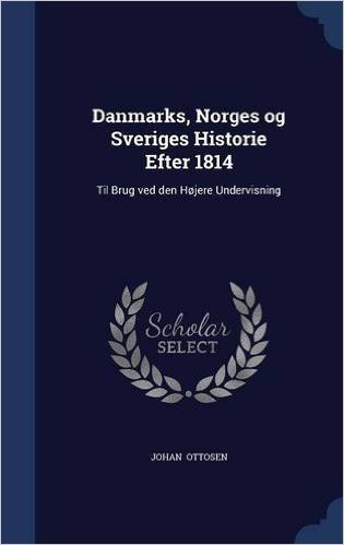 Danmarks, Norges Og Sveriges Historie Efter 1814: Til Brug Ved Den Hojere Undervisning