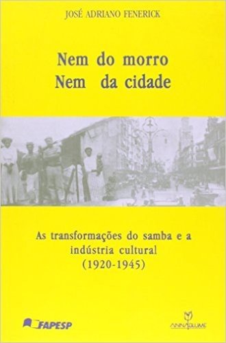 Nem do Morro, Nem da Cidade. As Transformações do Samba e a Indústria Cultural (1920-1945)