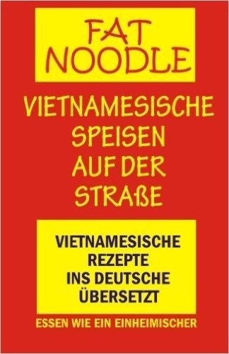 'Fat Noodle'.Vietnamesische Speisen Auf Der Strasse.: Rezepte Vom Vietnamesischen Ins Deutsche Ubersetzt.