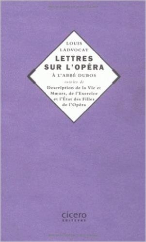 Lettres Sur L'Opera de L'Abbe Dubos Suivies de Description de La Vie & Moeurs, de L'Exercice Et L'Etat Des Filles de L'Opera