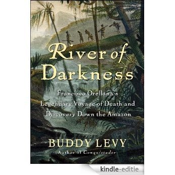 River of Darkness: Francisco Orellana's Legendary Voyage of Death and Discovery Down the Amazon [Kindle-editie]