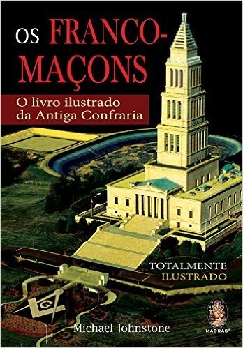 Os Franco-Maçons. O Livro Ilustrado da Antiga Confraria