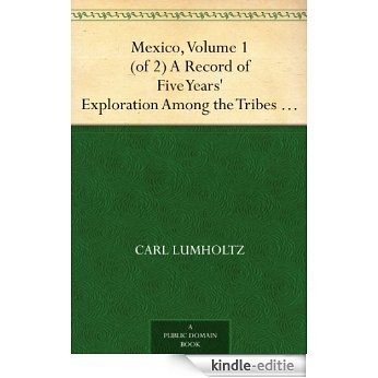 Mexico, Volume 1 (of 2) A Record of Five Years' Exploration Among the Tribes of the Western Sierra Madre; In the Tierra Caliente of Tepic and Jalisco; ... the Tarascos of Michoacan (English Edition) [Kindle-editie]