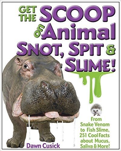 Get the Scoop on Animal Snot, Spit & Slime: From Snake Venom to Fish Slime, 251 Cool Facts about Mucus, Saliva & More