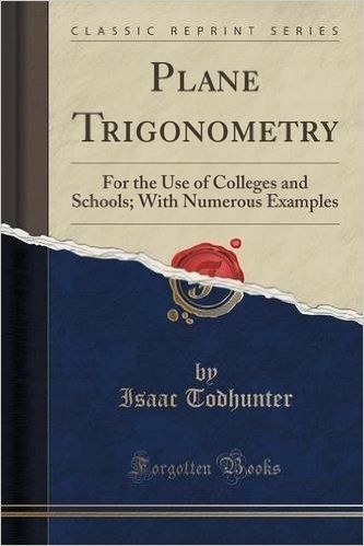 Plane Trigonometry: For the Use of Colleges and Schools; With Numerous Examples (Classic Reprint)