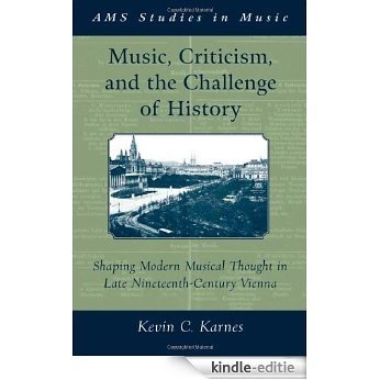 Music, Criticism, and the Challenge of History: Shaping Modern Musical Thought in Late Nineteenth Century Vienna: Shaping Modern Musical Thought in Late ... Vienna (AMS Studies in Music) [Kindle-editie]