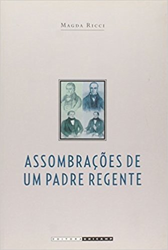 Assombrações de um Padre Regente. Diogo Antônio Feijó. 1784-1843