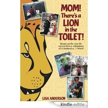 Mom! There's a Lion in the Toilet! Based on the true-life extraordinary adventures of 6 Andersons 1 World (English Edition) [Kindle-editie]