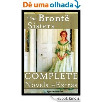 The Bronte Sisters - The Complete Novels (Annotated) + Extras (English Edition) [eBook Kindle]