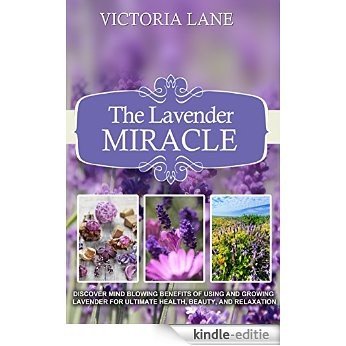 Lavender: The Lavender Miracle! Discover Mind Blowing Benefits Of Using And Growing Lavender For Ultimate Health, Beauty, And Relaxation (Lavender - Herbal ... - Herbs - Herbal Medicine) (English Edition) [Kindle-editie]