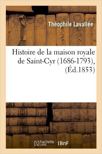 Histoire de La Maison Royale de Saint-Cyr (1686-1793), (Ed.1853)