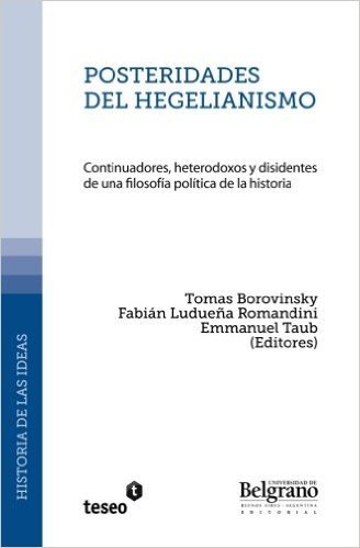 Posteridades del Hegelianismo: Continuadores, Heterodoxos y Disidentes de Una Filosofia Politica de La Historia
