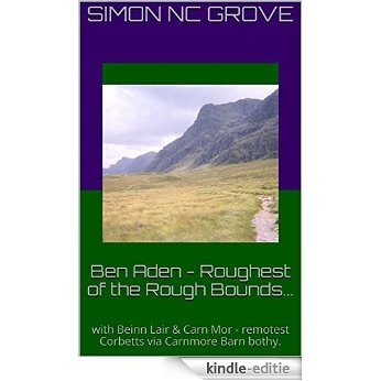 Ben Aden - Roughest of the Rough Bounds...: with  Beinn Lair & Carn Mor - remotest Corbetts via Carnmore Barn bothy. (English Edition) [Kindle-editie]